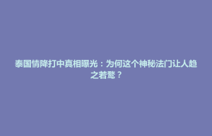 大田县泰国情降打中真相曝光：为何这个神秘法门让人趋之若鹜？