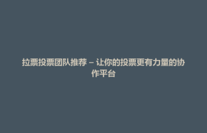 大里区拉票投票团队推荐 – 让你的投票更有力量的协作平台