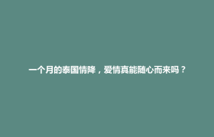 襄垣县一个月的泰国情降，爱情真能随心而来吗？