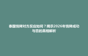 云和县泰国情降对方反应如何？揭示2026年情降成功与否的真相解析