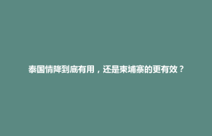 招远市泰国情降到底有用，还是柬埔寨的更有效？
