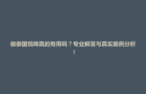招远市做泰国情降真的有用吗？专业解答与真实案例分析！