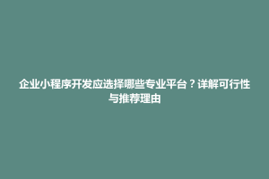 荔浦县企业小程序开发应选择哪些专业平台？详解可行性与推荐理由
