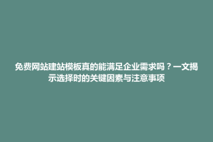 花地玛堂区免费网站建站模板真的能满足企业需求吗？一文揭示选择时的关键因素与注意事项