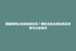 泰国情降必须亲身前往吗？揭秘当地法事的真实效果与注意事项