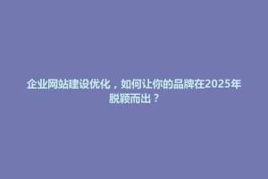 松潘县企业网站建设优化，如何让你的品牌在2025年脱颖而出？