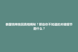 海南区泰国情降挽回真相揭秘？那些你不知道的关键细节是什么？