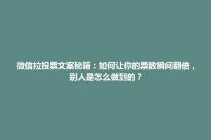花地玛堂区微信拉投票文案秘籍：如何让你的票数瞬间翻倍，别人是怎么做到的？