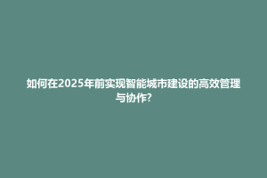 防城港市如何在2025年前实现智能城市建设的高效管理与协作?