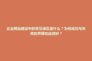 巴林右旗企业网站建设中的常见误区是什么？为何成功与失败的界限如此微妙？