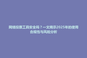宁城县网络投票工具安全吗？一文揭示2025年的使用合规性与风险分析