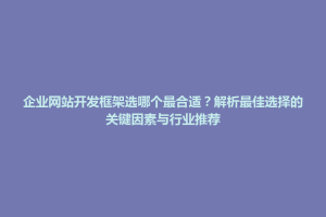 坦洲镇企业网站开发框架选哪个最合适？解析最佳选择的关键因素与行业推荐