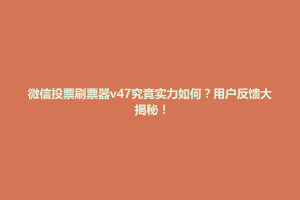 巴中市微信投票刷票器v47究竟实力如何？用户反馈大揭秘！