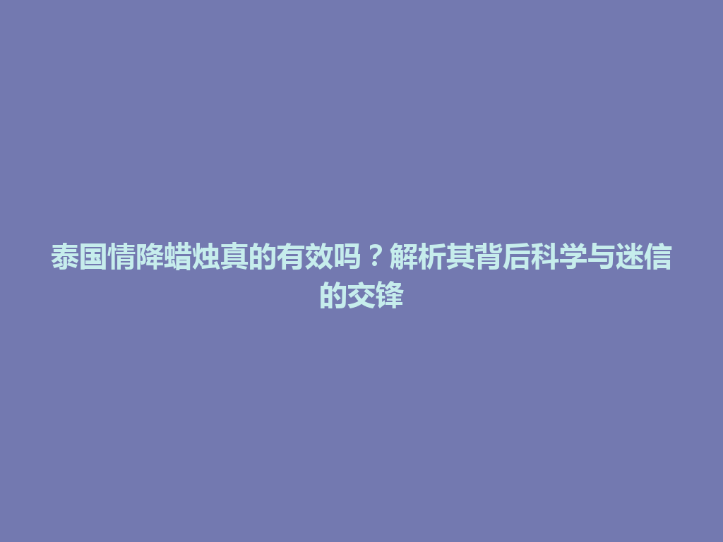 泰国情降蜡烛真的有效吗？解析其背后科学与迷信的交锋 一
