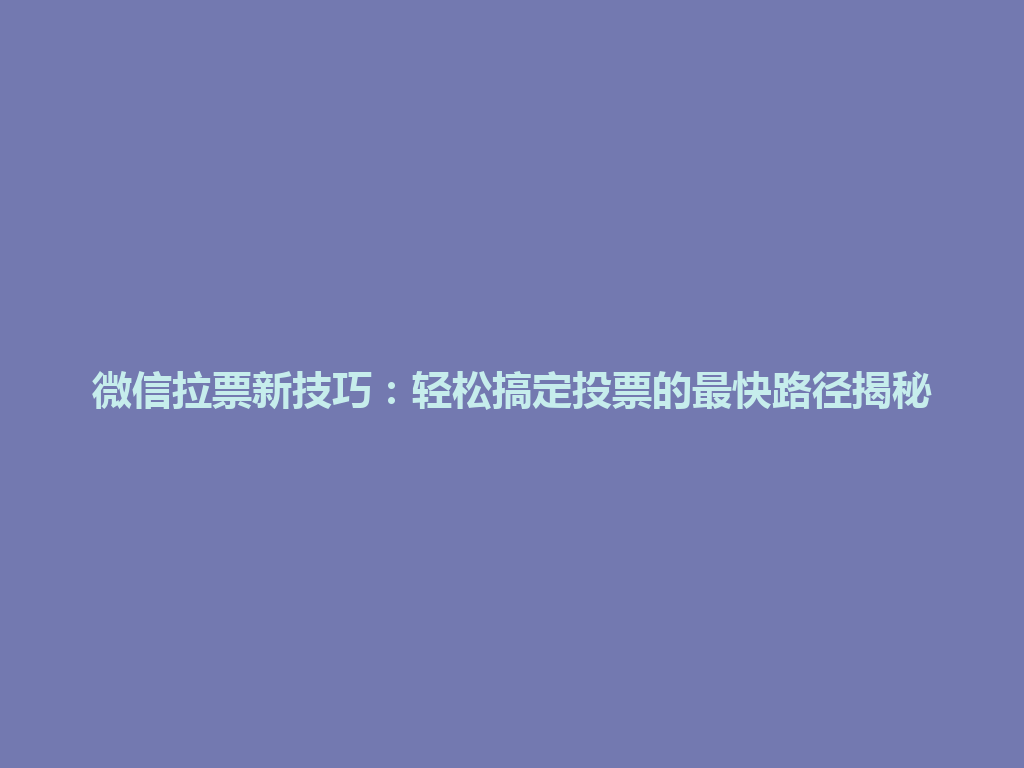 微信拉票新技巧：轻松搞定投票的最快路径揭秘 一