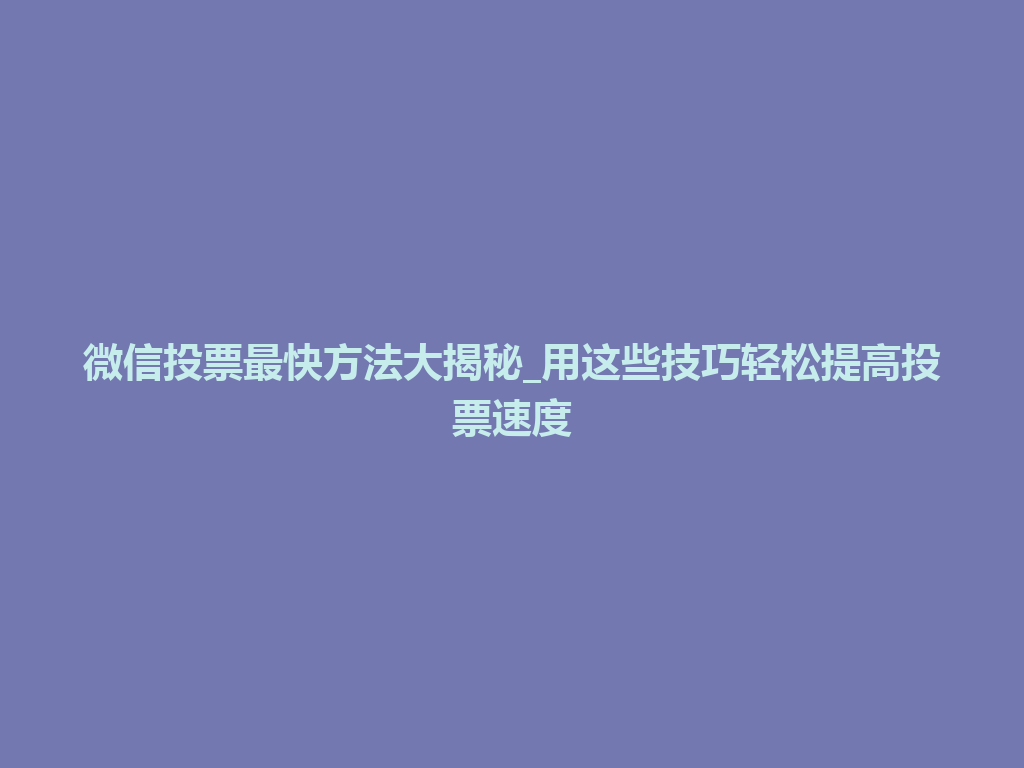 微信投票最快方法大揭秘_用这些技巧轻松提高投票速度 一