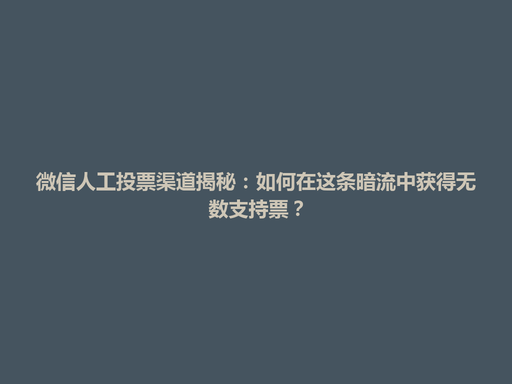 微信人工投票渠道揭秘：如何在这条暗流中获得无数支持票？ 一