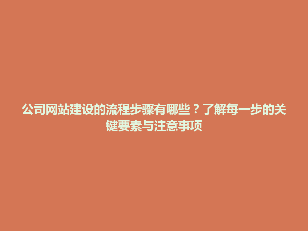 公司网站建设的流程步骤有哪些？了解每一步的关键要素与注意事项 一