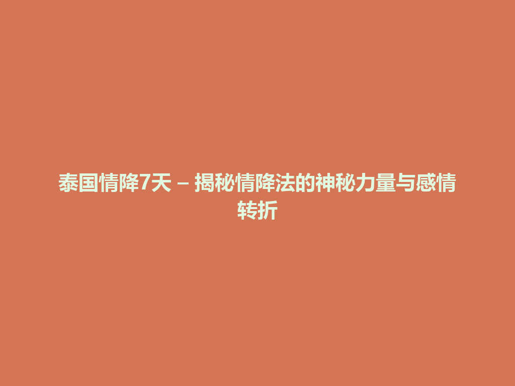 泰国情降7天 – 揭秘情降法的神秘力量与感情转折 一