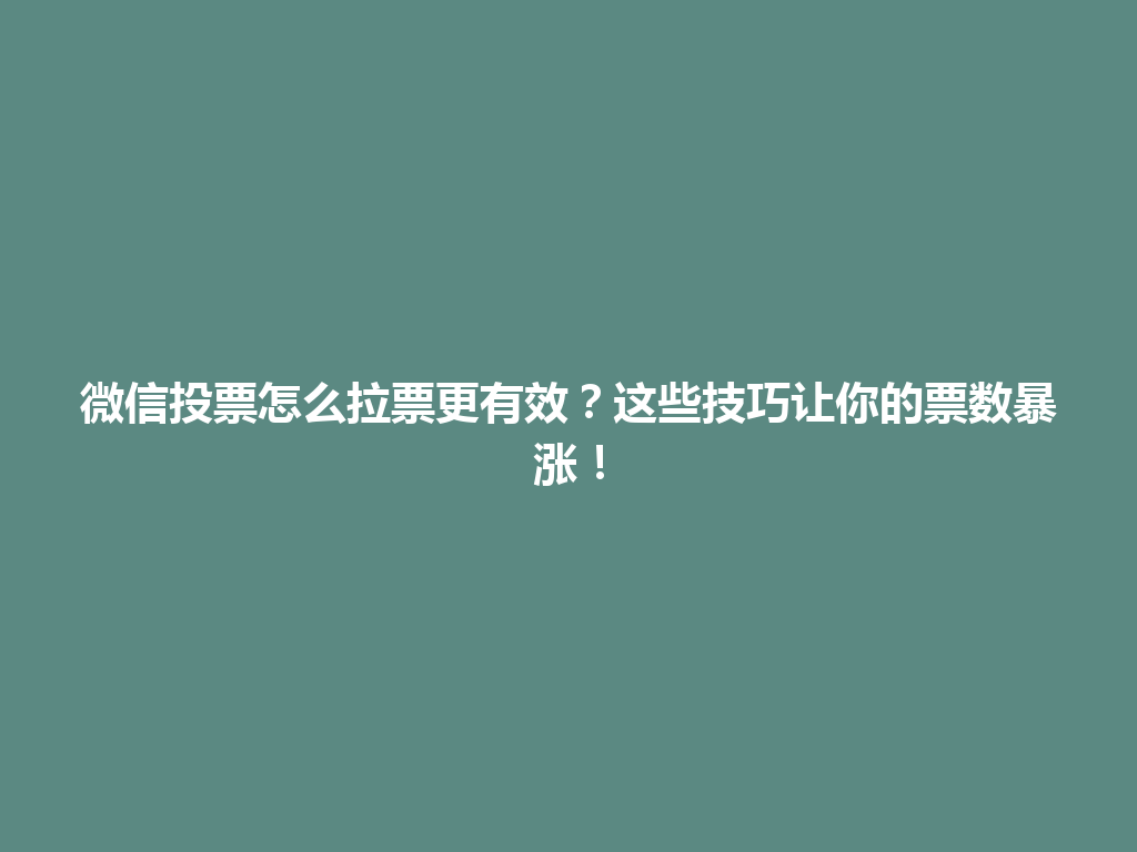 微信投票怎么拉票更有效？这些技巧让你的票数暴涨！ 一