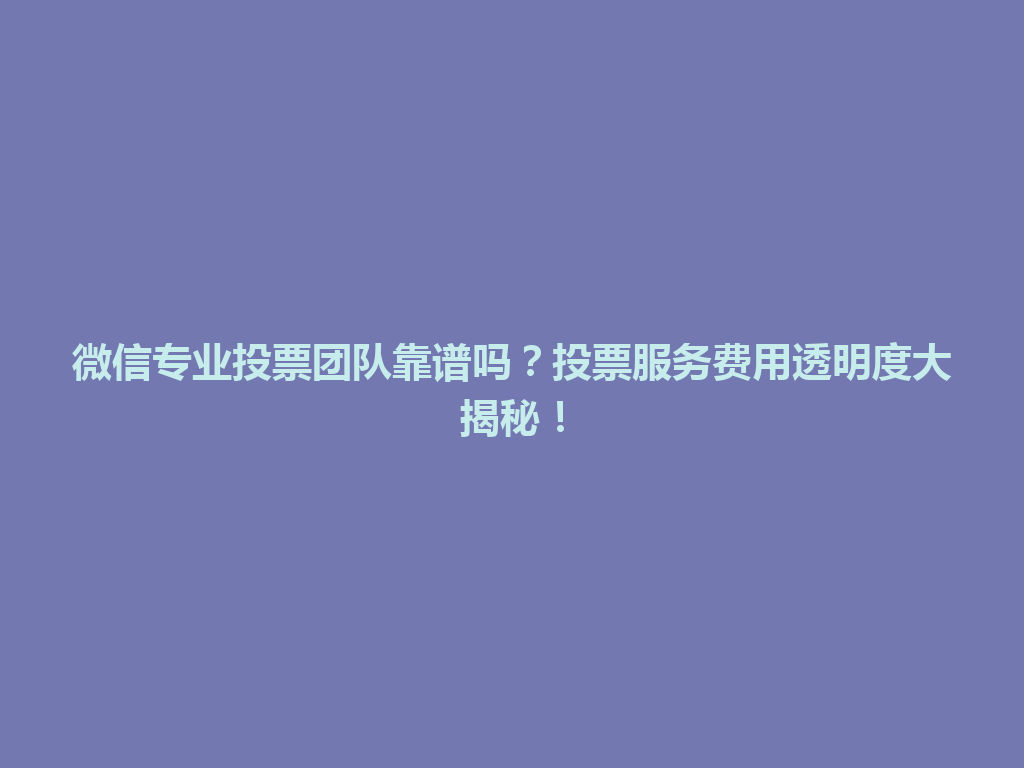 微信专业投票团队靠谱吗？投票服务费用透明度大揭秘！ 一