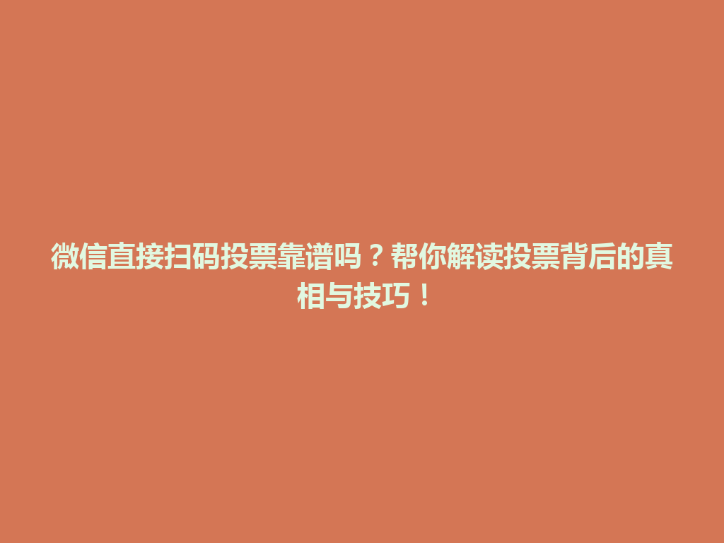 微信直接扫码投票靠谱吗？帮你解读投票背后的真相与技巧！ 一