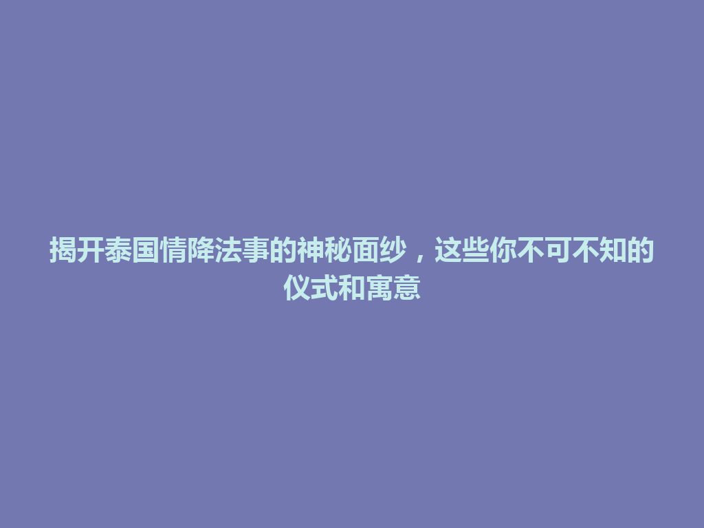 揭开泰国情降法事的神秘面纱，这些你不可不知的仪式和寓意 一
