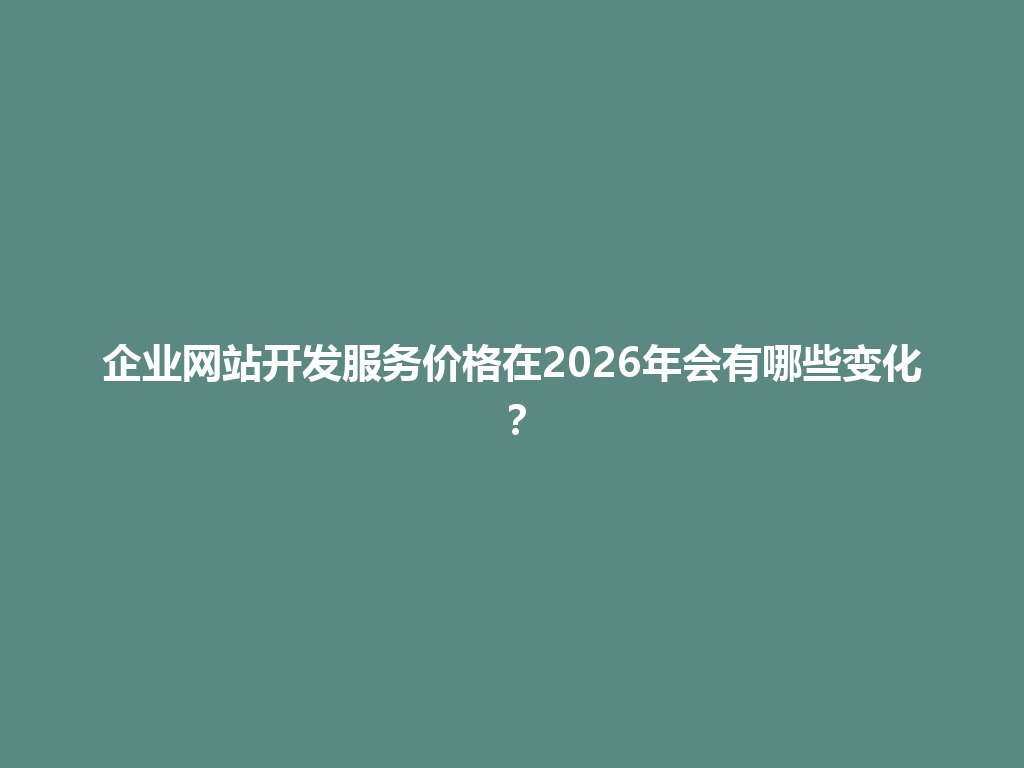 企业网站开发服务价格在2026年会有哪些变化？ 一