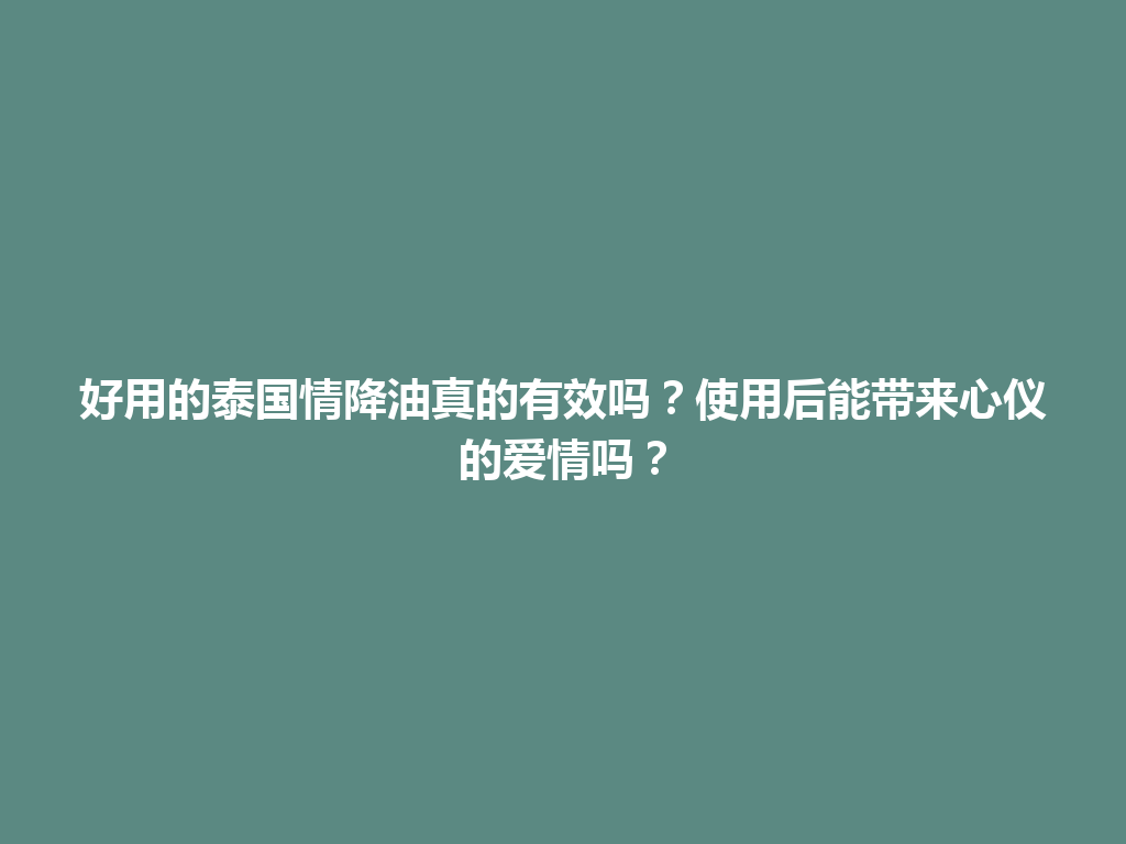 好用的泰国情降油真的有效吗？使用后能带来心仪的爱情吗？ 一