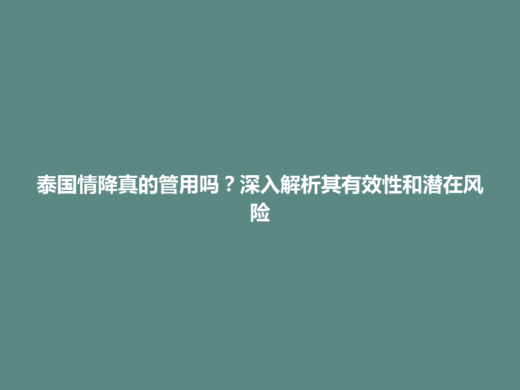 泰国情降真的管用吗？深入解析其有效性和潜在风险 一