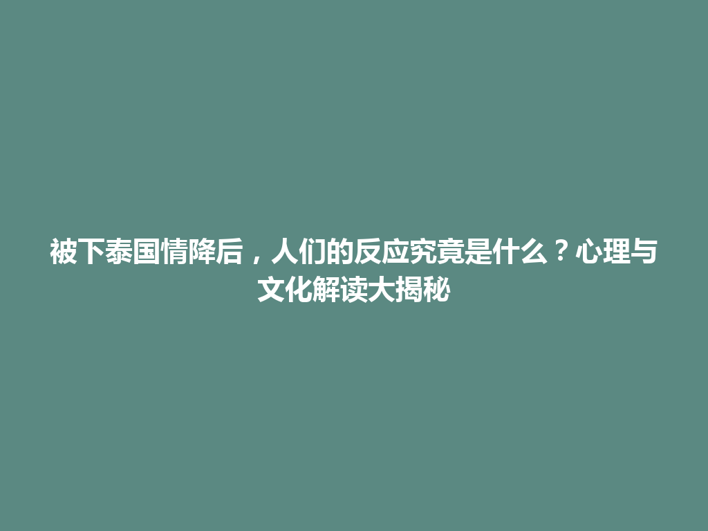 被下泰国情降后，人们的反应究竟是什么？心理与文化解读大揭秘 一