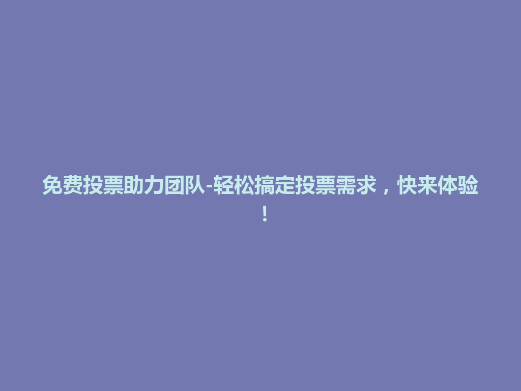免费投票助力团队-轻松搞定投票需求，快来体验！ 一