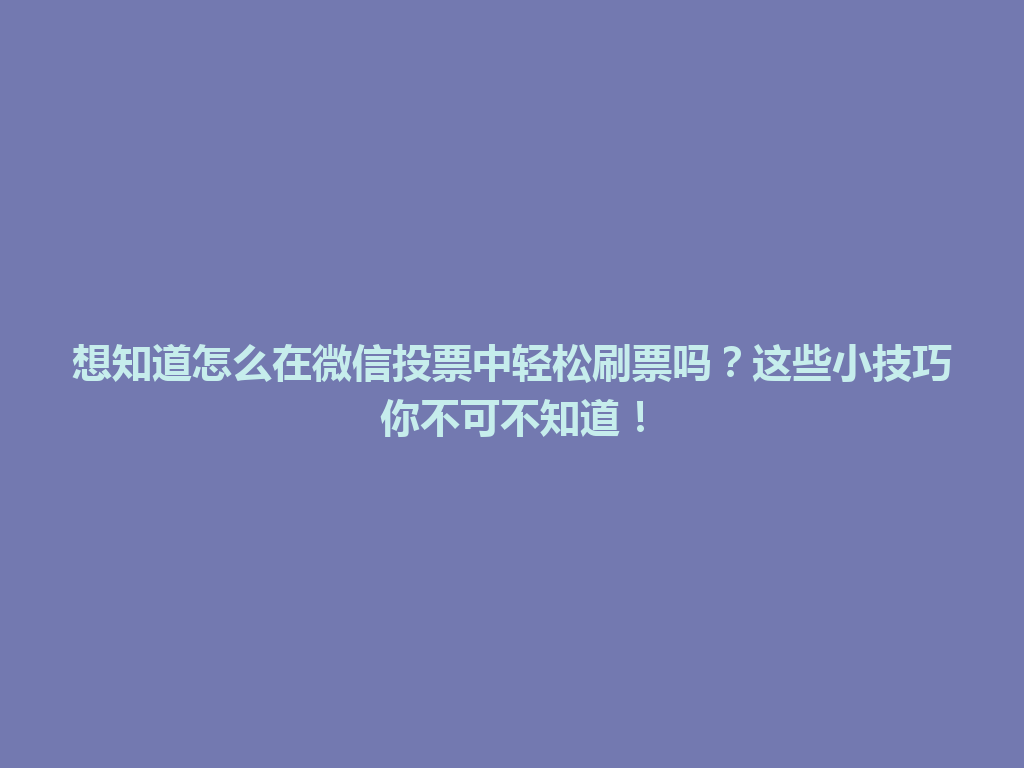 想知道怎么在微信投票中轻松刷票吗？这些小技巧你不可不知道！ 一