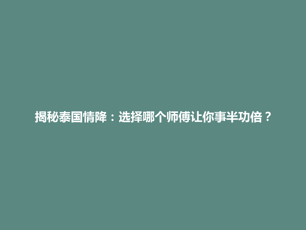 揭秘泰国情降：选择哪个师傅让你事半功倍？ 一