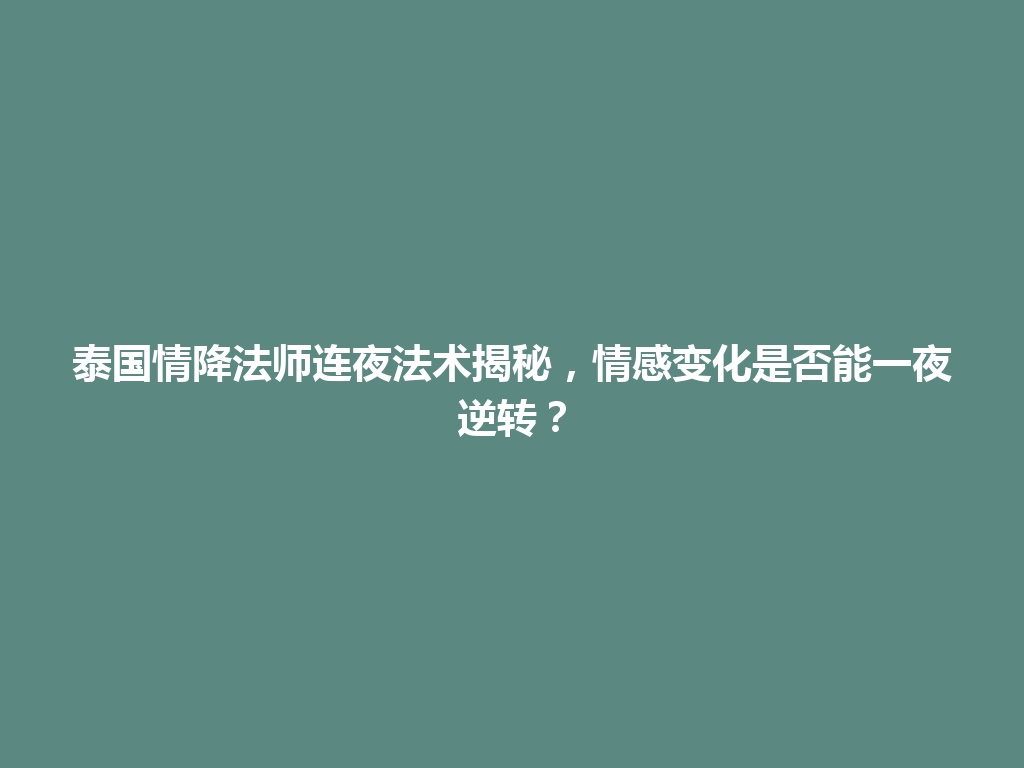 泰国情降法师连夜法术揭秘，情感变化是否能一夜逆转？ 一