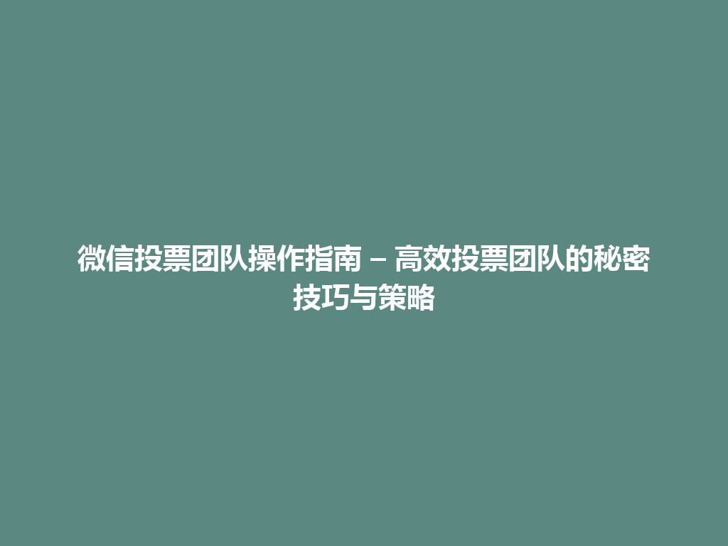 微信投票团队操作指南 – 高效投票团队的秘密技巧与策略 一