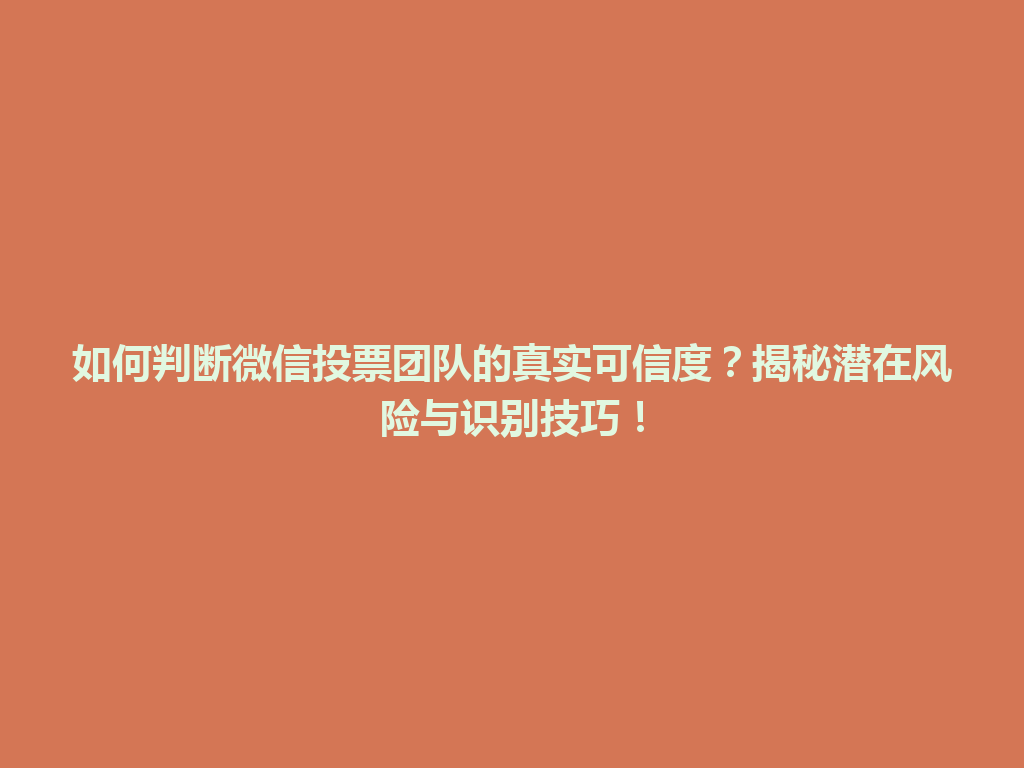 如何判断微信投票团队的真实可信度？揭秘潜在风险与识别技巧！ 一