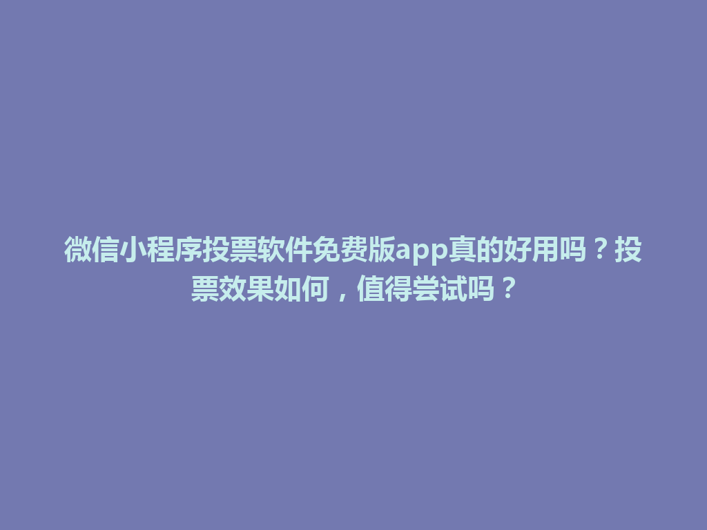 微信小程序投票软件免费版app真的好用吗？投票效果如何，值得尝试吗？ 一