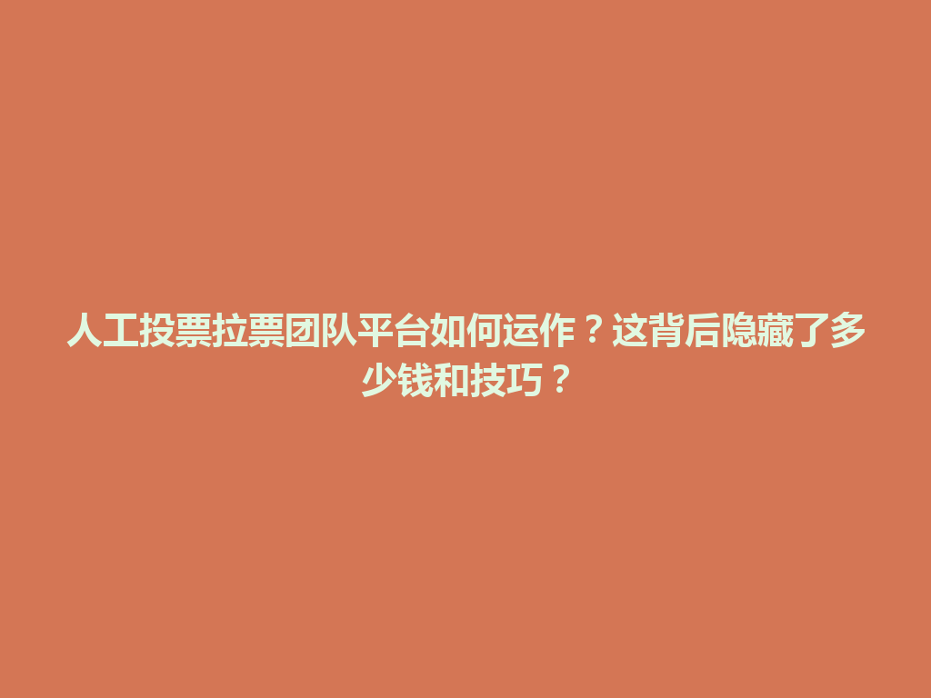 人工投票拉票团队平台如何运作？这背后隐藏了多少钱和技巧？ 一