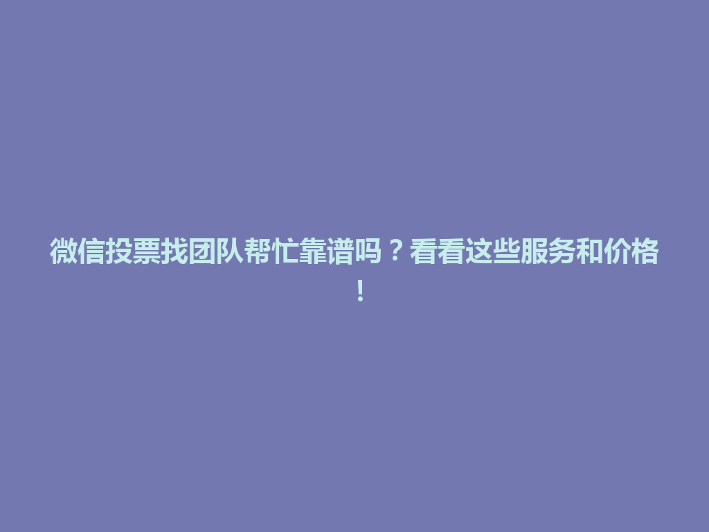 微信投票找团队帮忙靠谱吗？看看这些服务和价格！ 一