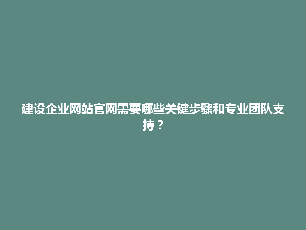 建设企业网站官网需要哪些关键步骤和专业团队支持？ 一