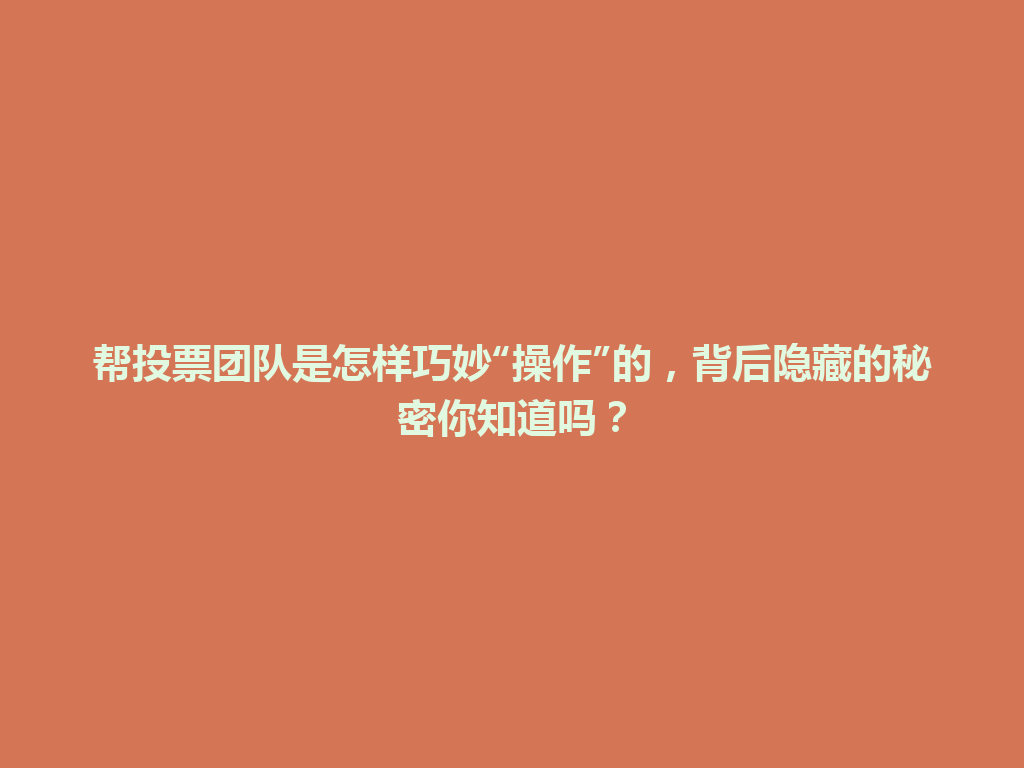 帮投票团队是怎样巧妙“操作”的，背后隐藏的秘密你知道吗？ 一