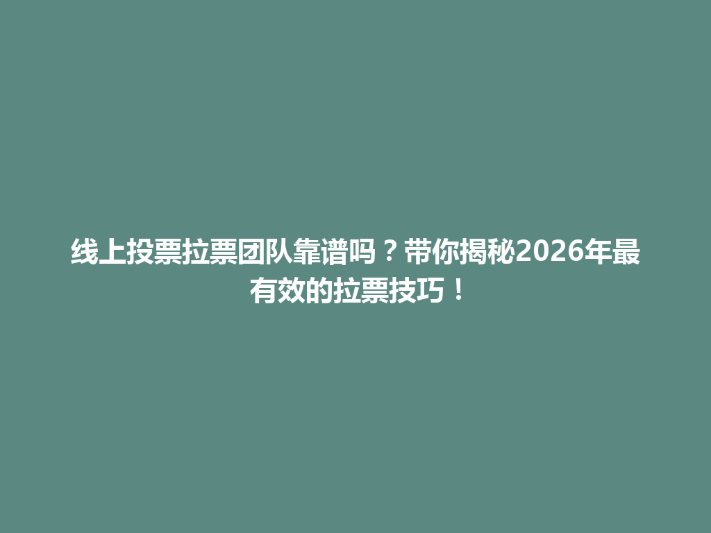 线上投票拉票团队靠谱吗？带你揭秘2026年最有效的拉票技巧！ 一