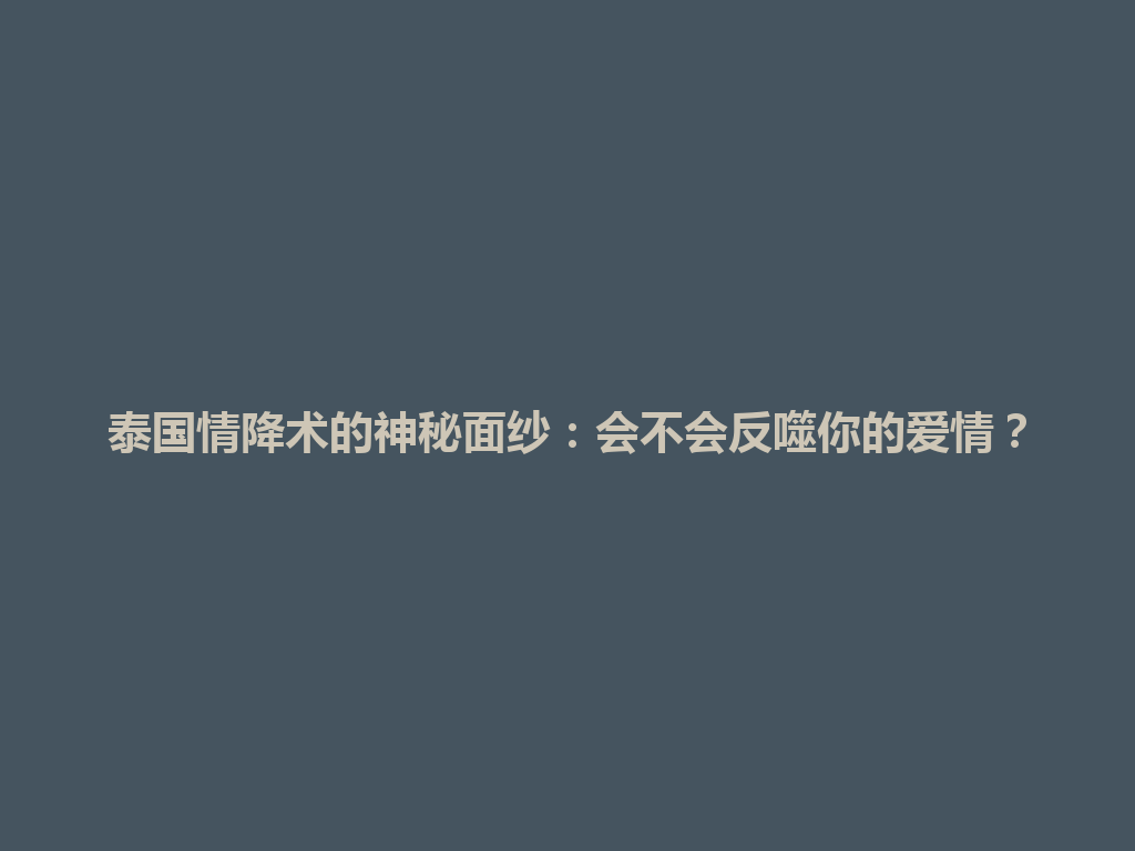 泰国情降术的神秘面纱：会不会反噬你的爱情？ 一