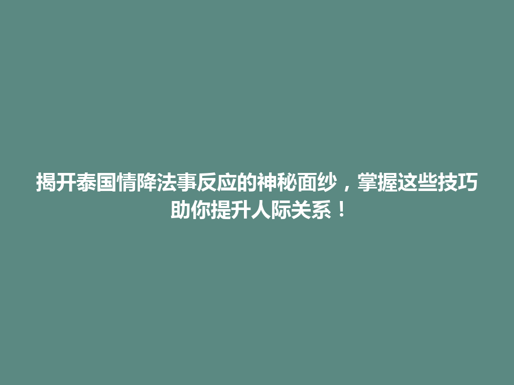 揭开泰国情降法事反应的神秘面纱，掌握这些技巧助你提升人际关系！ 一