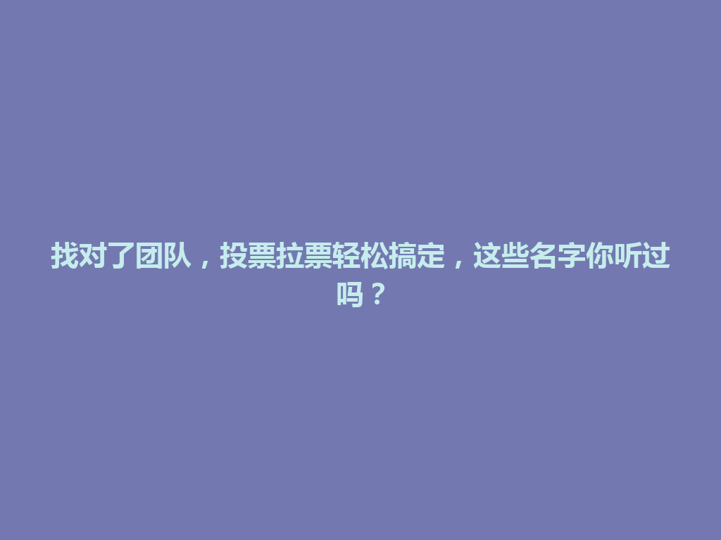 找对了团队，投票拉票轻松搞定，这些名字你听过吗？ 一