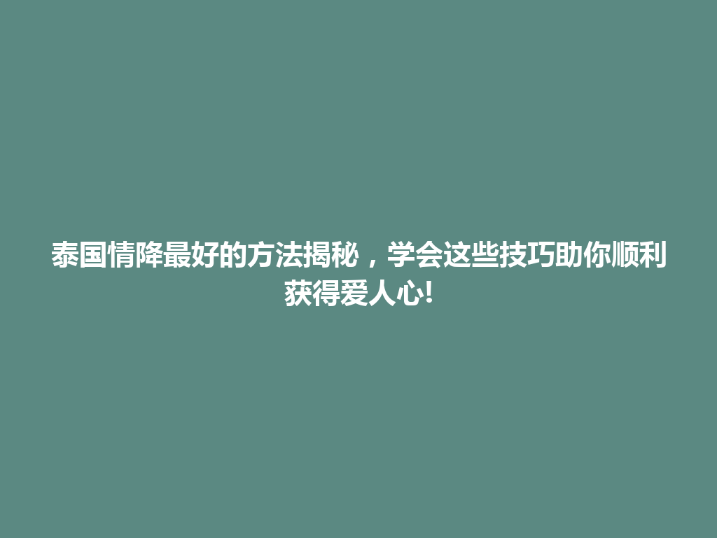 泰国情降最好的方法揭秘，学会这些技巧助你顺利获得爱人心! 一
