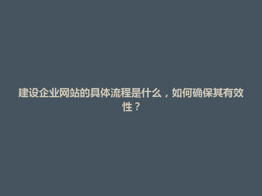 建设企业网站的具体流程是什么，如何确保其有效性？ 一