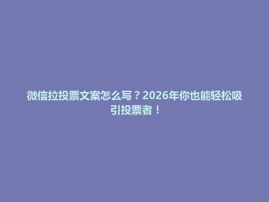微信拉投票文案怎么写？2026年你也能轻松吸引投票者！ 一