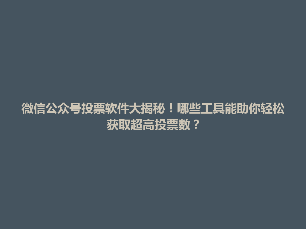 微信公众号投票软件大揭秘！哪些工具能助你轻松获取超高投票数？ 一